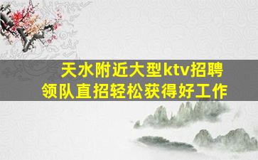 天水附近大型ktv招聘领队直招轻松获得好工作